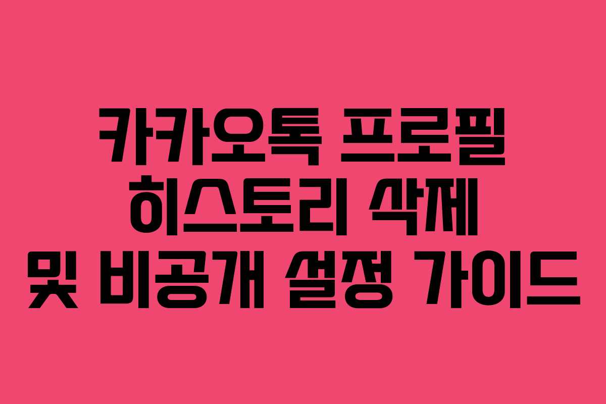 카카오톡 프로필 히스토리 삭제 및 비공개 설정 가이드