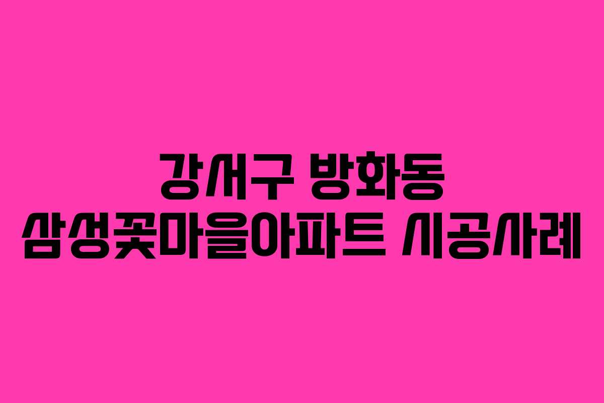 강서구 방화동 삼성꽃마을아파트 시공사례