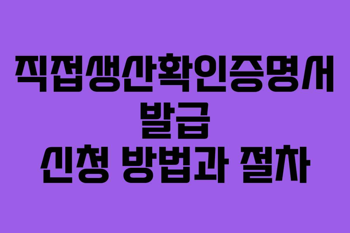 직접생산확인증명서 발급 신청 방법과 절차