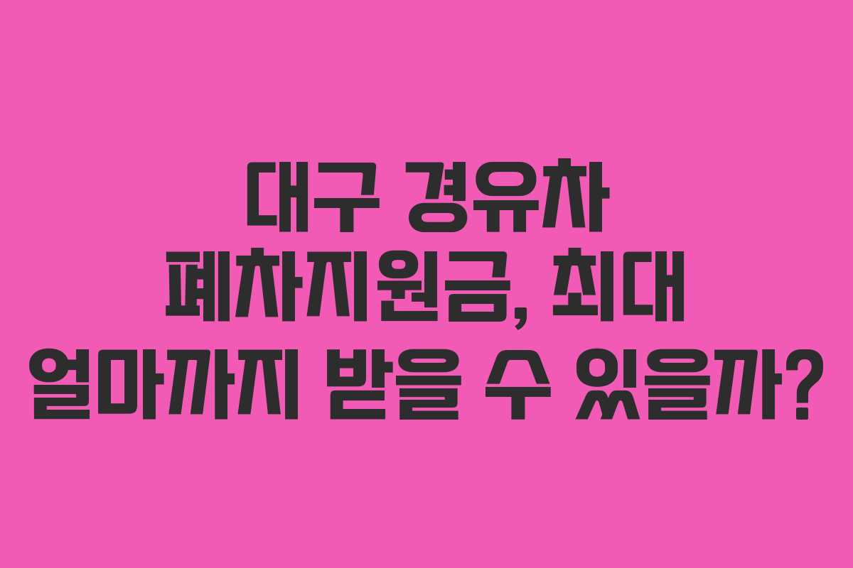 대구 경유차 폐차지원금, 최대 얼마까지 받을 수 있을까?