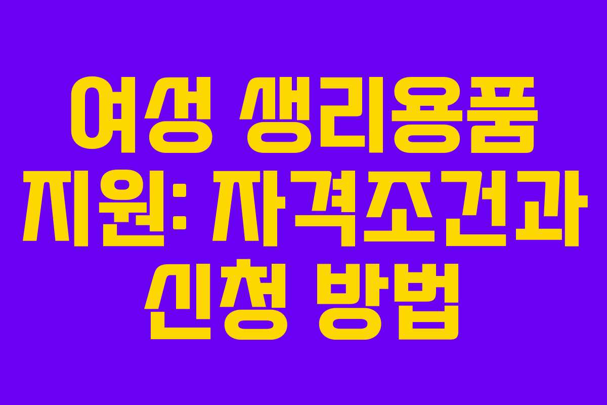 여성 생리용품 지원: 자격조건과 신청 방법