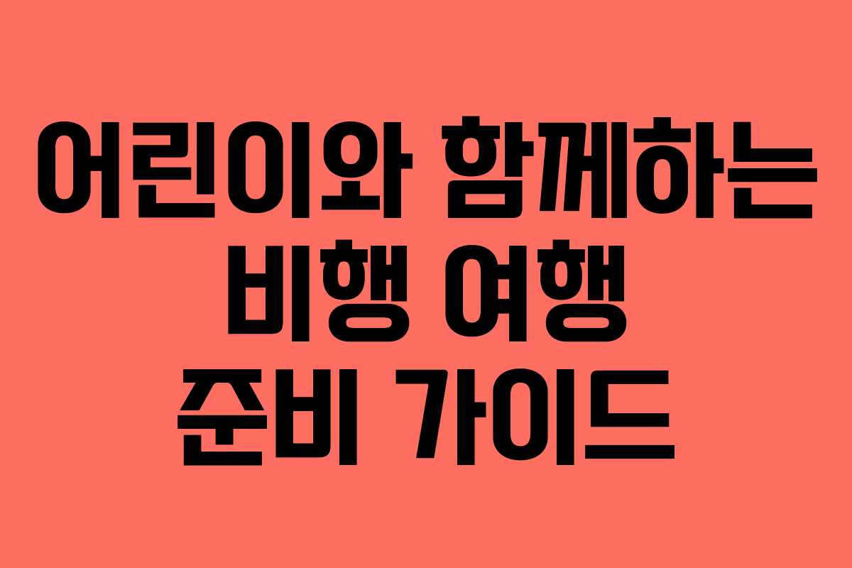 어린이와 함께하는 비행 여행 준비 가이드