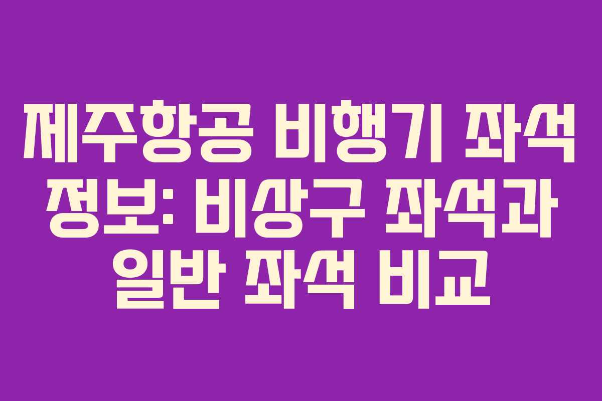 제주항공 비행기 좌석 정보: 비상구 좌석과 일반 좌석 비교