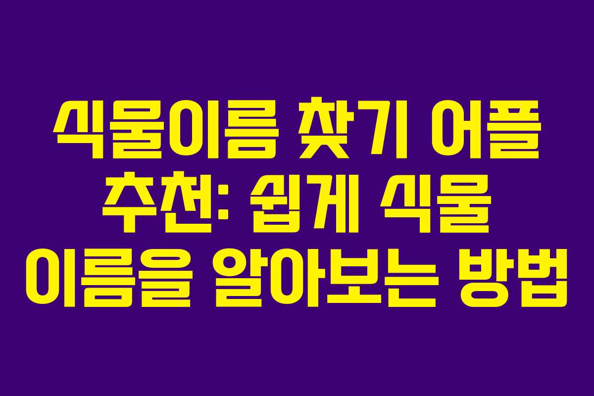 식물이름 찾기 어플 추천: 쉽게 식물 이름을 알아보는 방법