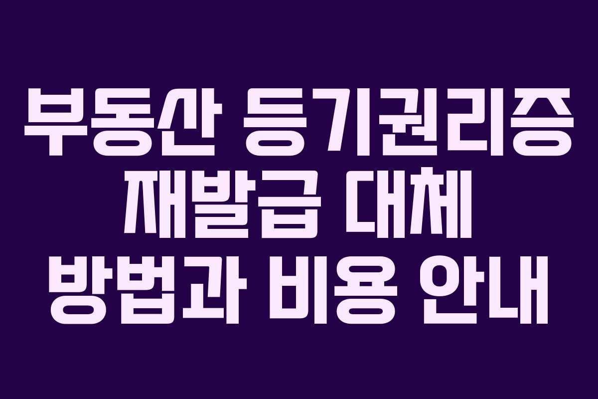 부동산 등기권리증 재발급 대체 방법과 비용 안내