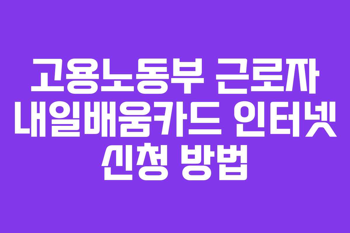 고용노동부 근로자 내일배움카드 인터넷 신청 방법