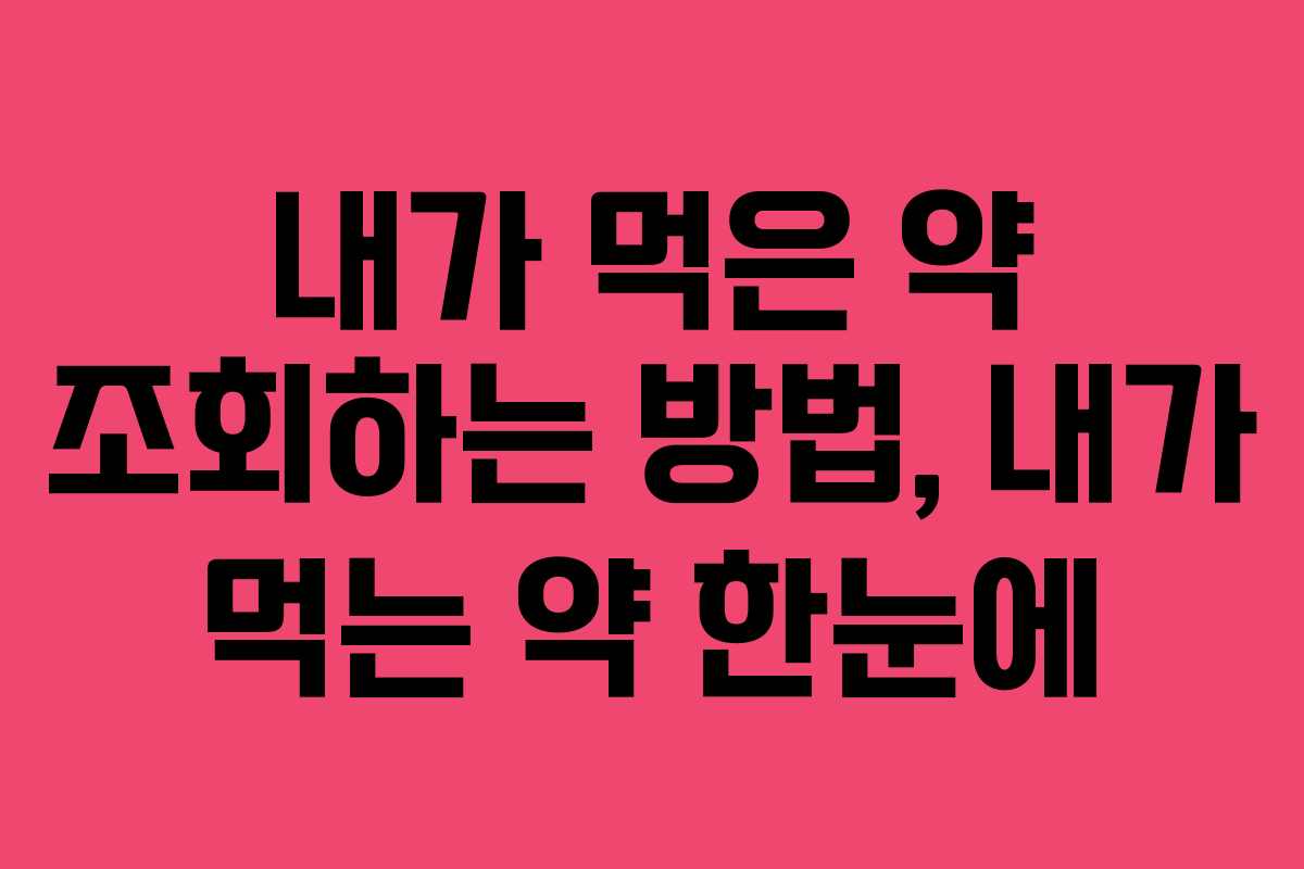 내가 먹은 약 조회하는 방법, 내가 먹는 약 한눈에