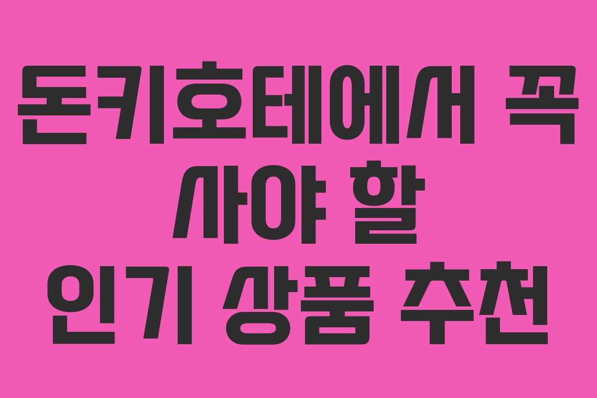 돈키호테에서 꼭 사야 할 인기 상품 추천
