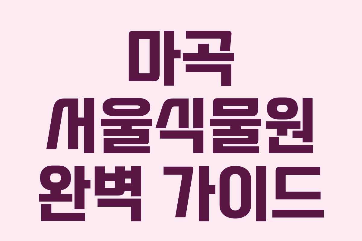 마곡 서울식물원 완벽 가이드