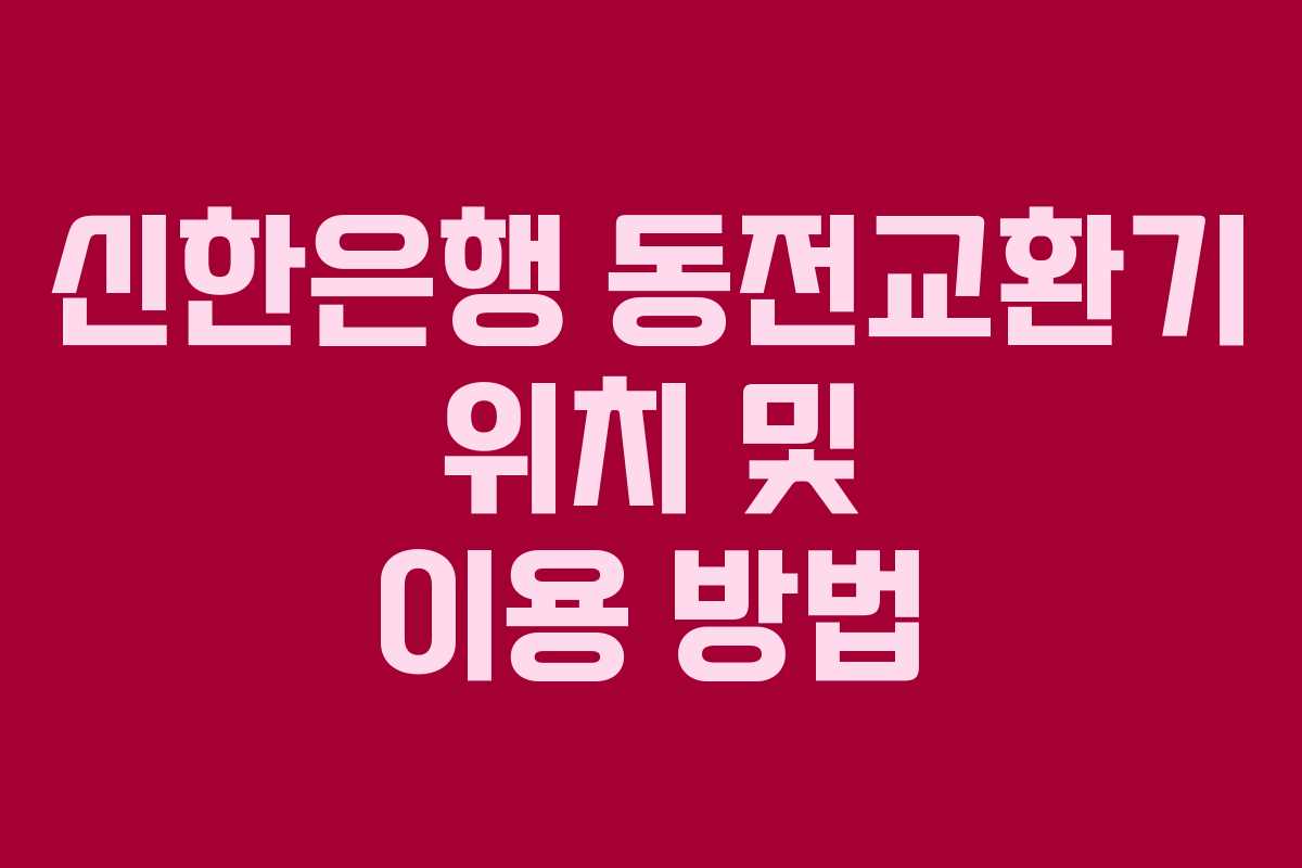 신한은행 동전교환기 위치 및 이용 방법