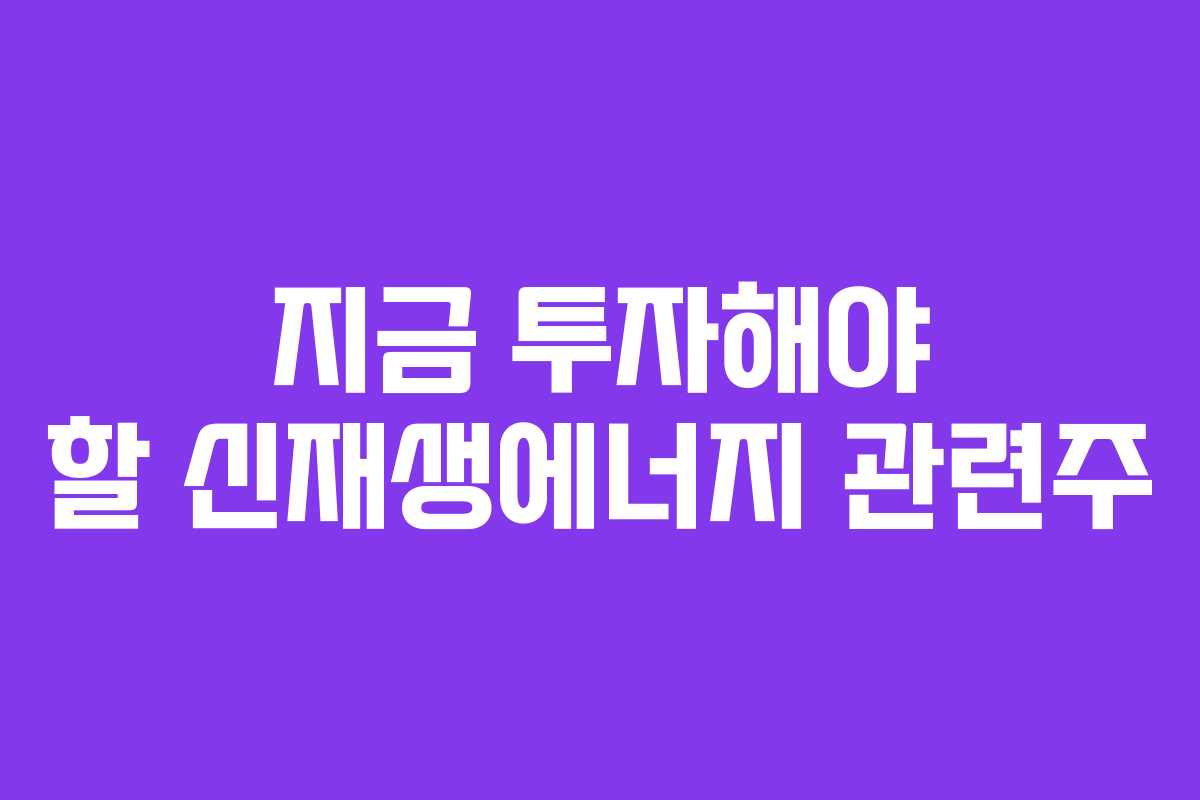지금 투자해야 할 신재생에너지 관련주