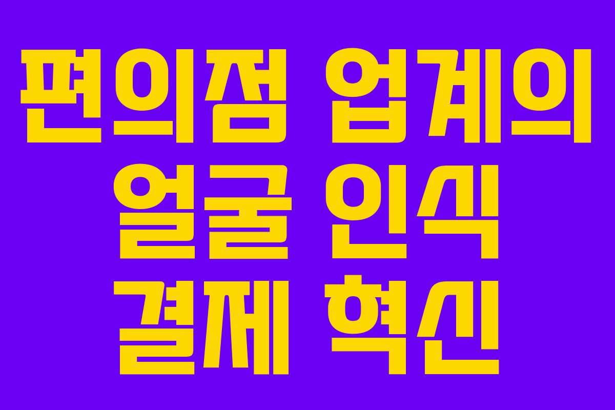 편의점 업계의 얼굴 인식 결제 혁신