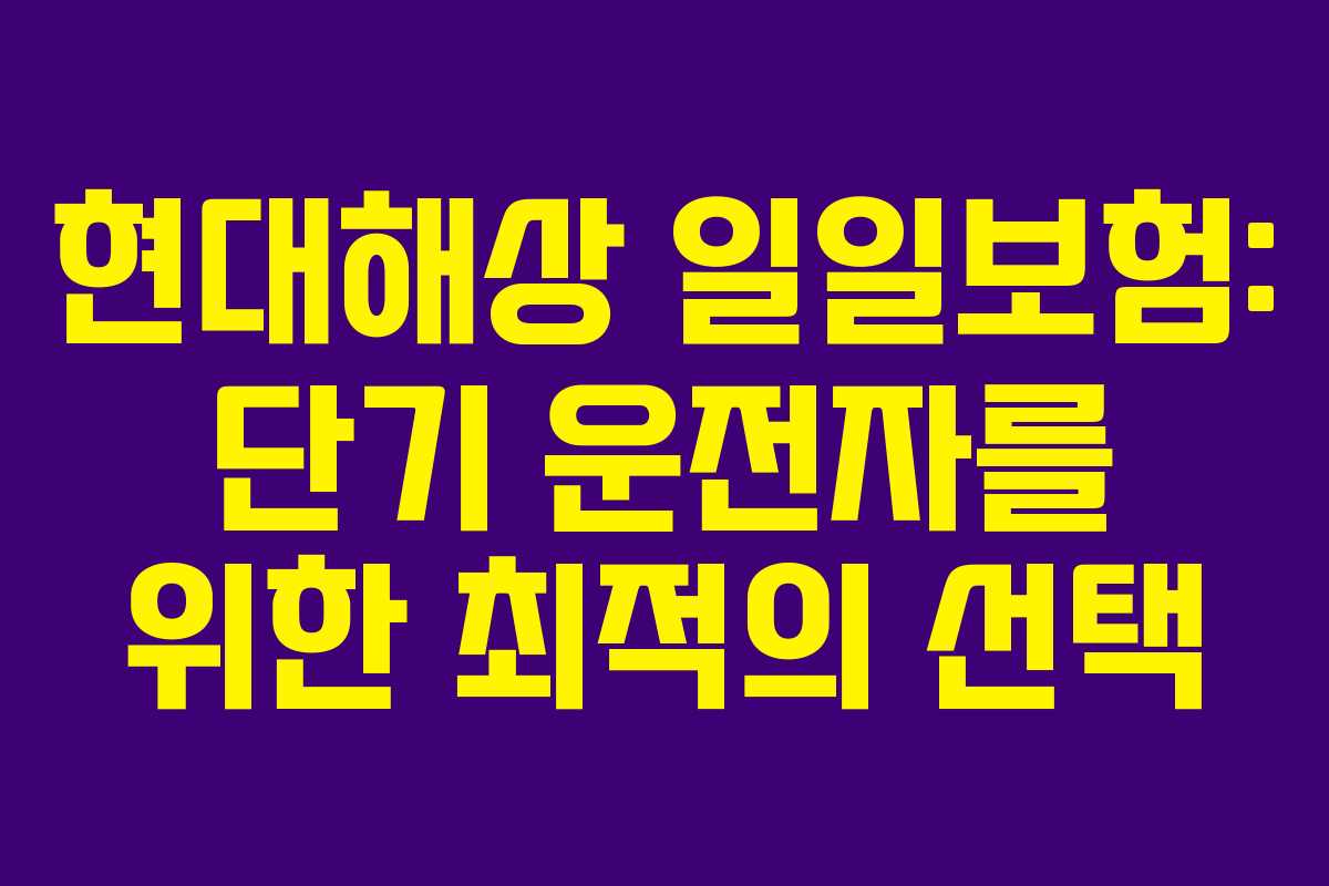 현대해상 일일보험: 단기 운전자를 위한 최적의 선택