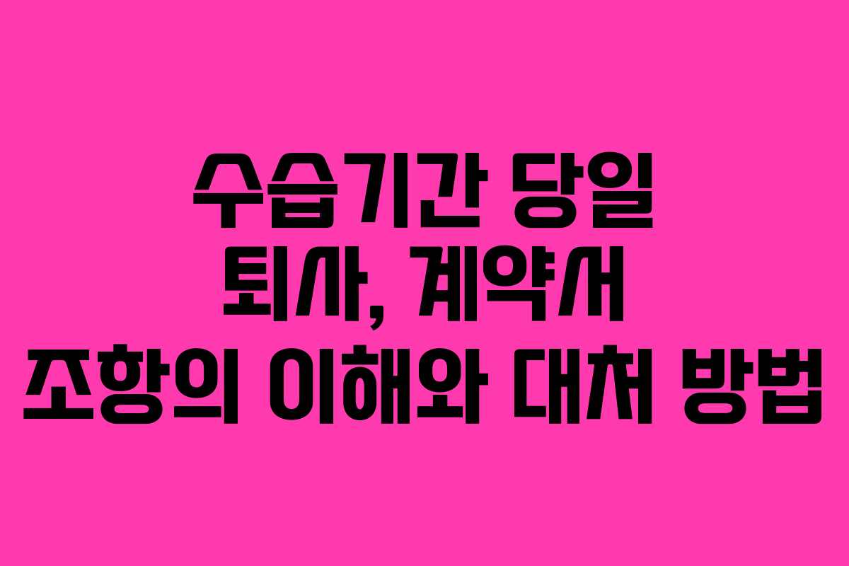 수습기간 당일 퇴사, 계약서 조항의 이해와 대처 방법