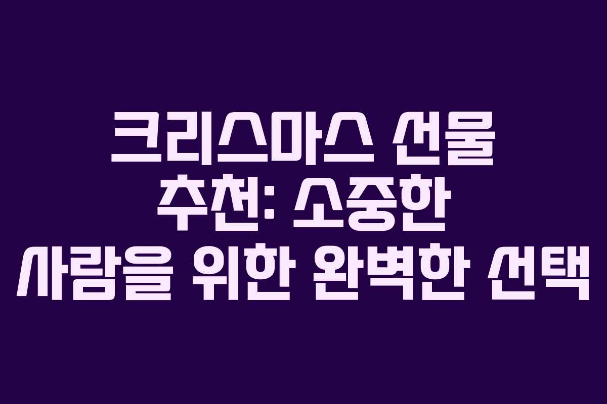 크리스마스 선물 추천: 소중한 사람을 위한 완벽한 선택