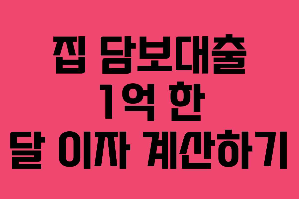 집 담보대출 1억 한 달 이자 계산하기