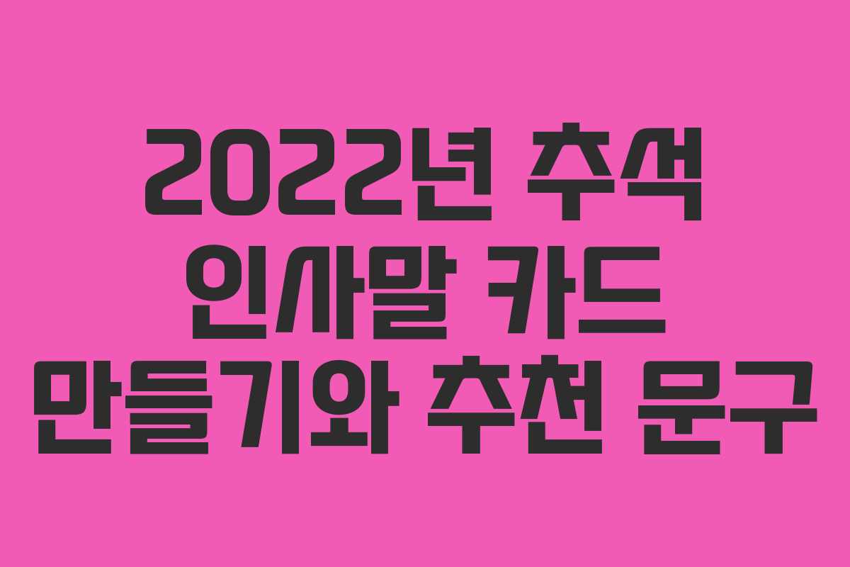 2022년 추석 인사말 카드 만들기와 추천 문구