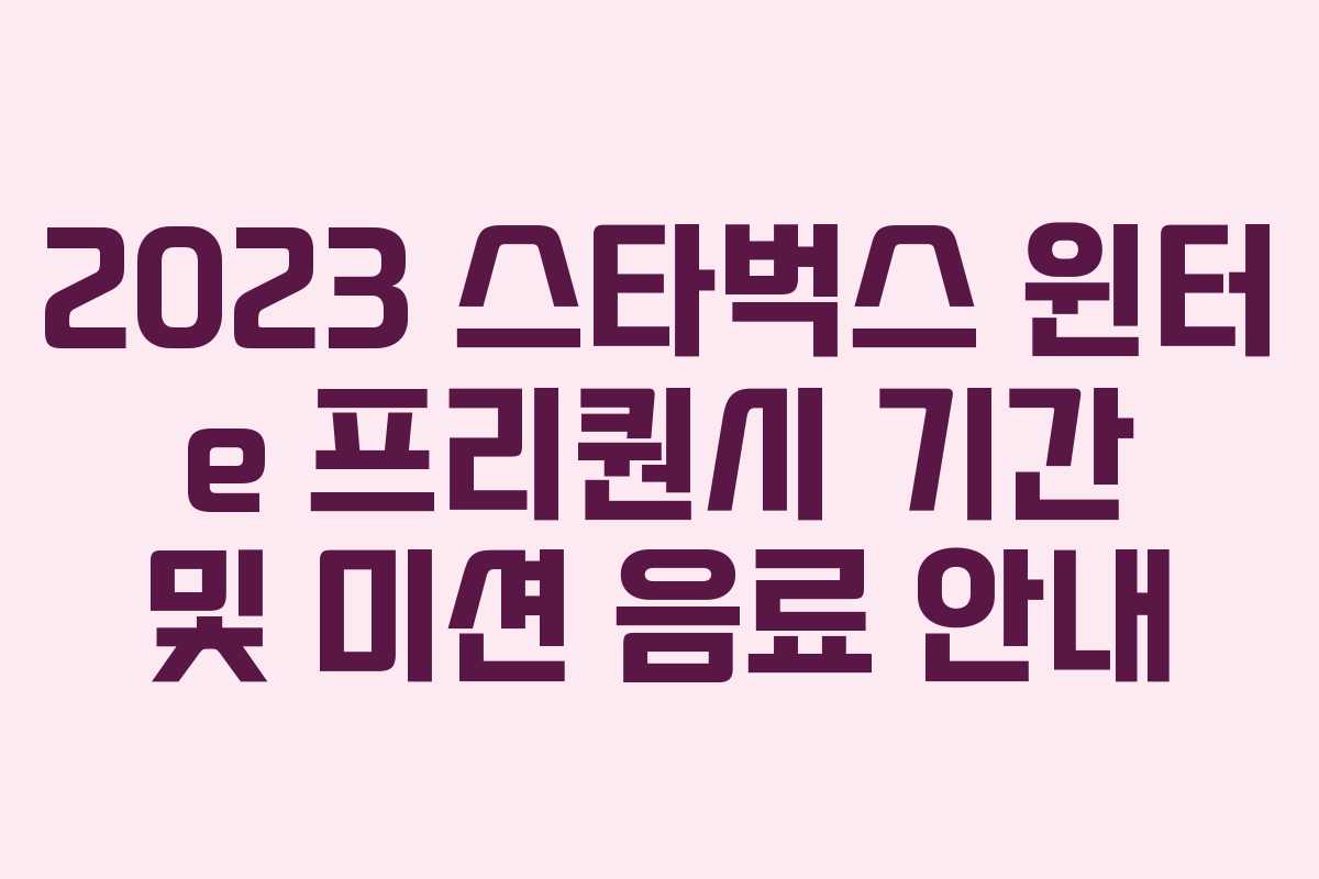 2023 스타벅스 윈터 e 프리퀀시 기간 및 미션 음료 안내 2023 스타벅스 윈터 e 프리퀀시 기간 및 미션 음료 안내