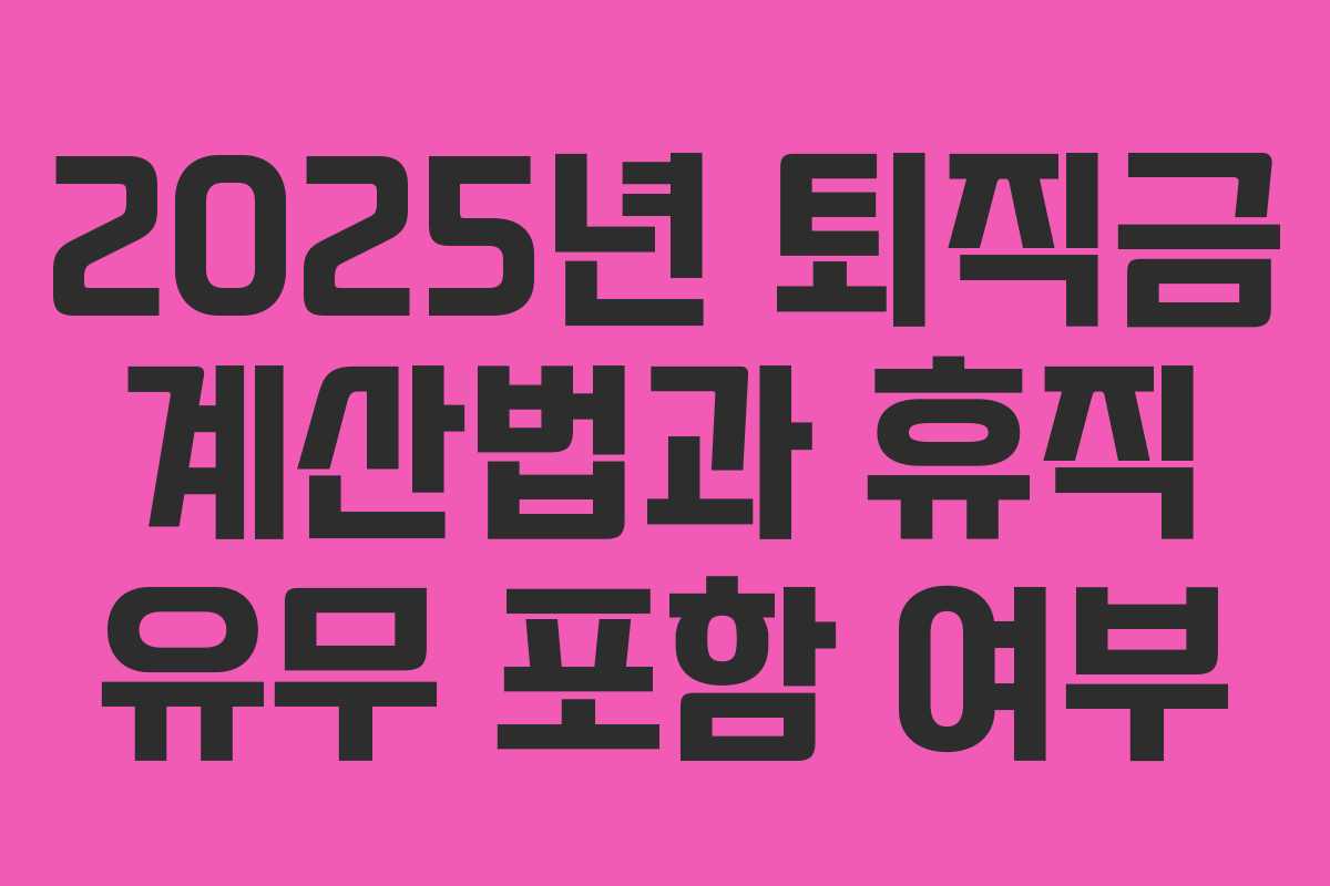 2025년 퇴직금 계산법과 휴직 유무 포함 여부 2025년 퇴직금 계산법과 휴직 유무 포함 여부