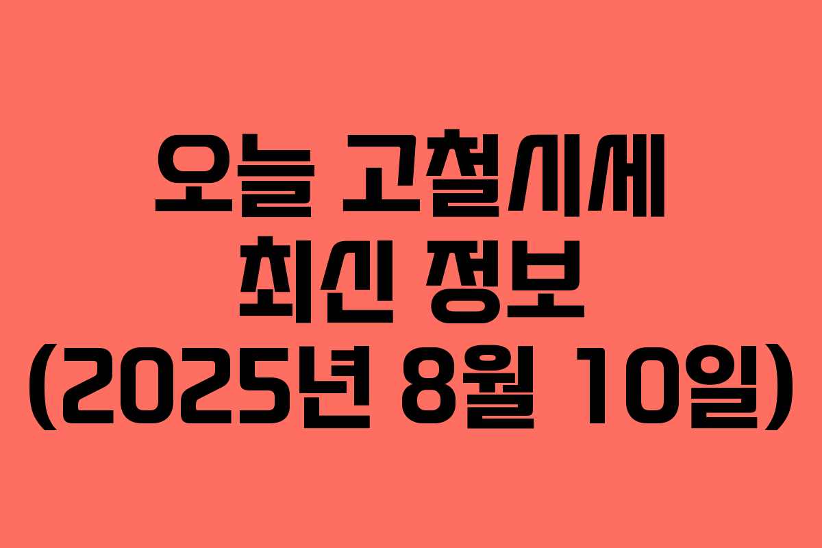 오늘 고철시세 최신 정보 (2025년 8월 10일) 오늘 고철시세 최신 정보 (2025년 8월 10일)