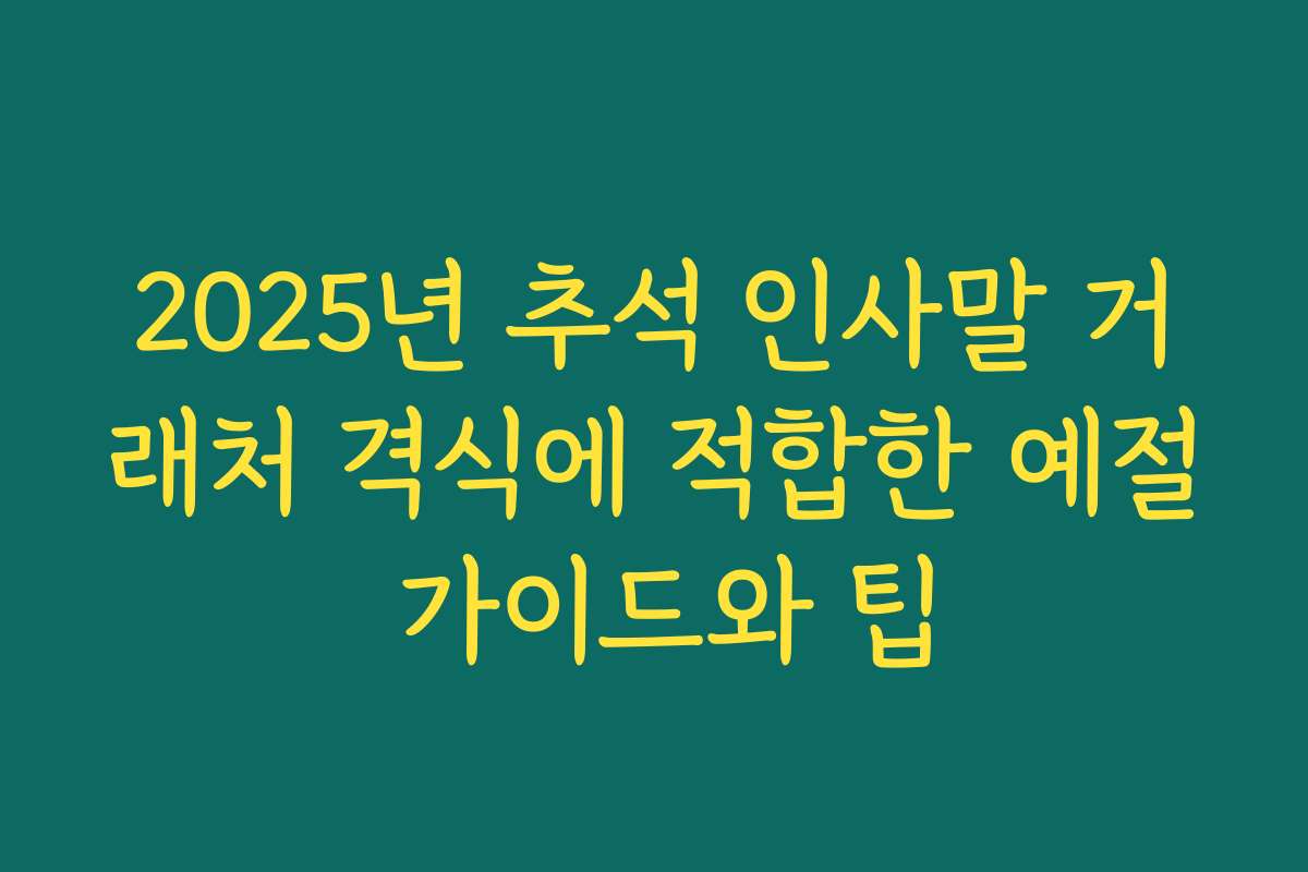 2025년 추석 인사말 거래처 격식에 적합한 예절 가이드와 팁