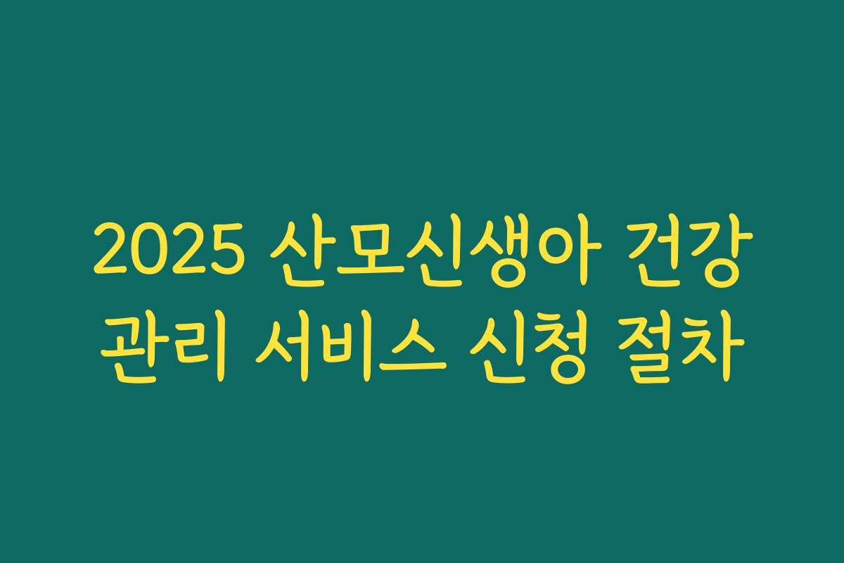 2025 산모신생아 건강관리 서비스 신청 절차 2025 산모신생아 건강관리 서비스 신청 절차