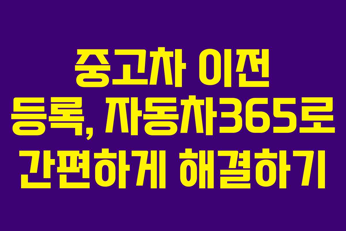 중고차 이전 등록, 자동차365로 간편하게 해결하기 중고차 이전 등록, 자동차365로 간편하게 해결하기