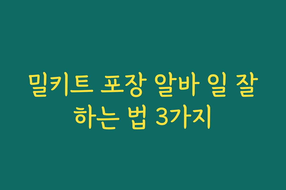 밀키트 포장 알바 일 잘하는 법 3가지