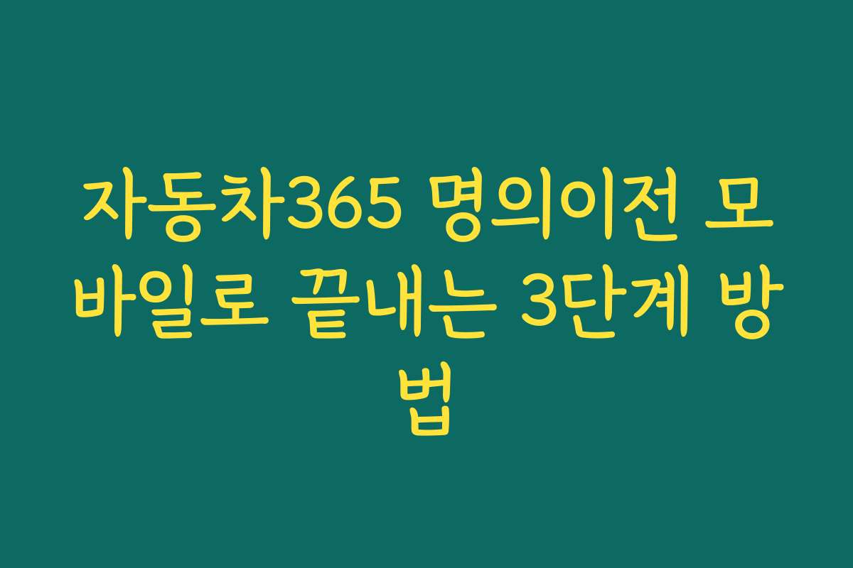자동차365 명의이전 모바일로 끝내는 3단계 방법 자동차365 명의이전 모바일로 끝내는 3단계 방법