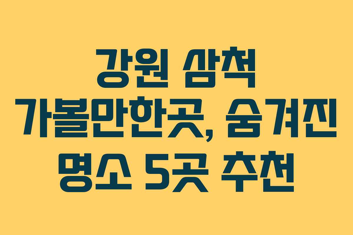 강원 삼척 가볼만한곳, 숨겨진 명소 5곳 추천