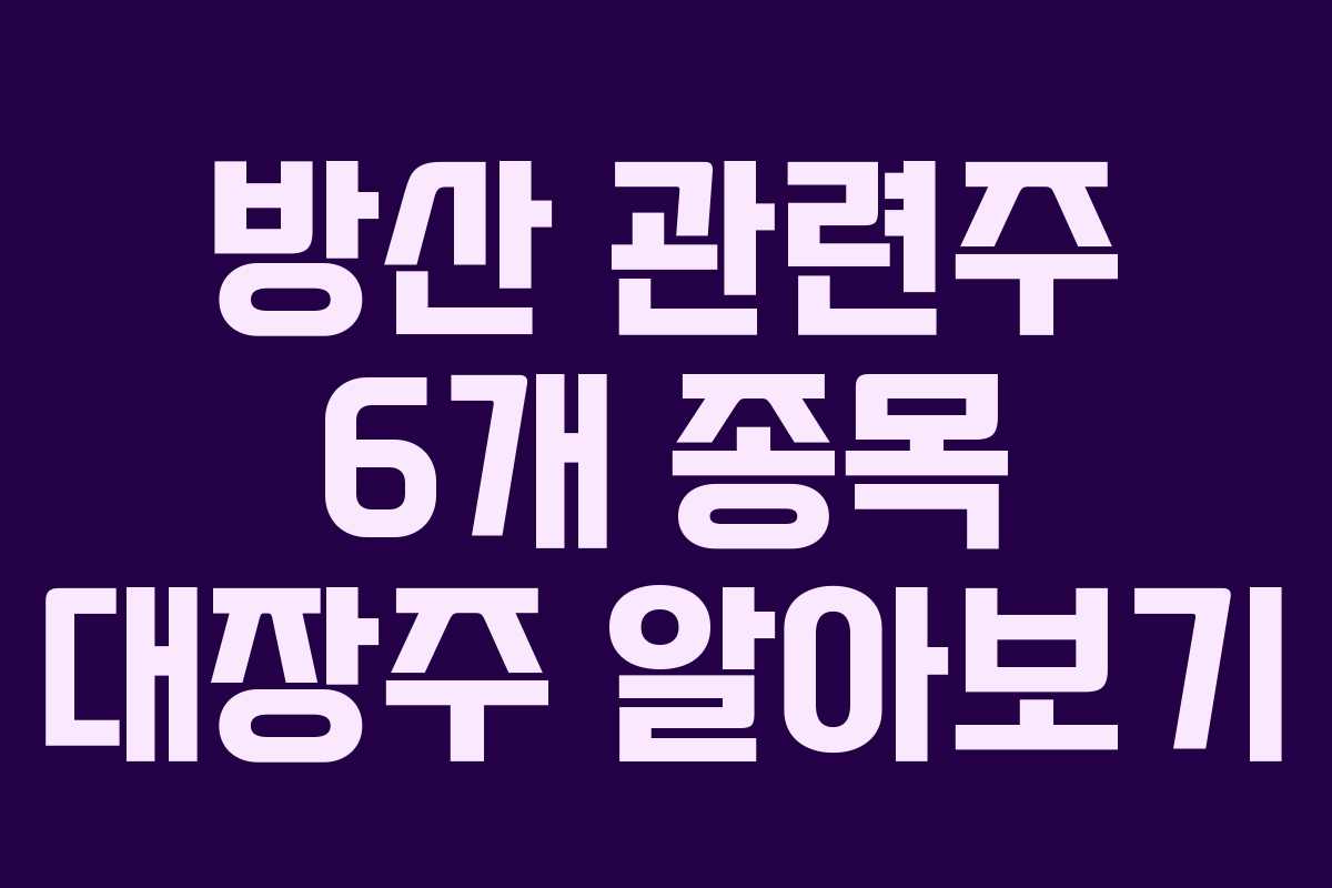 방산 관련주 6개 종목 대장주 알아보기 방산 관련주 6개 종목 대장주 알아보기
