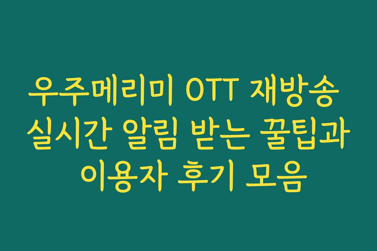 우주메리미 OTT 재방송 실시간 알림 받는 꿀팁과 이용자 후기 모음
