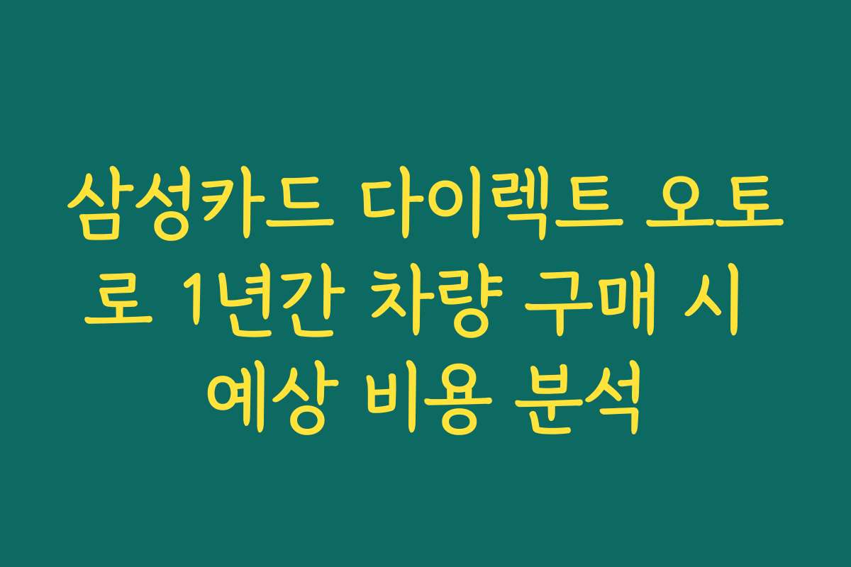 삼성카드 다이렉트 오토로 1년간 차량 구매 시 예상 비용 분석