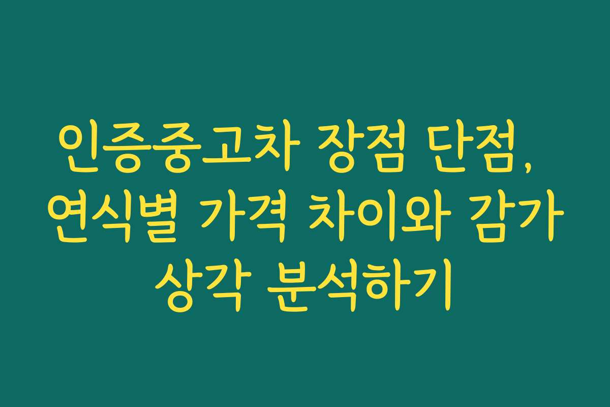 인증중고차 장점 단점, 연식별 가격 차이와 감가상각 분석하기