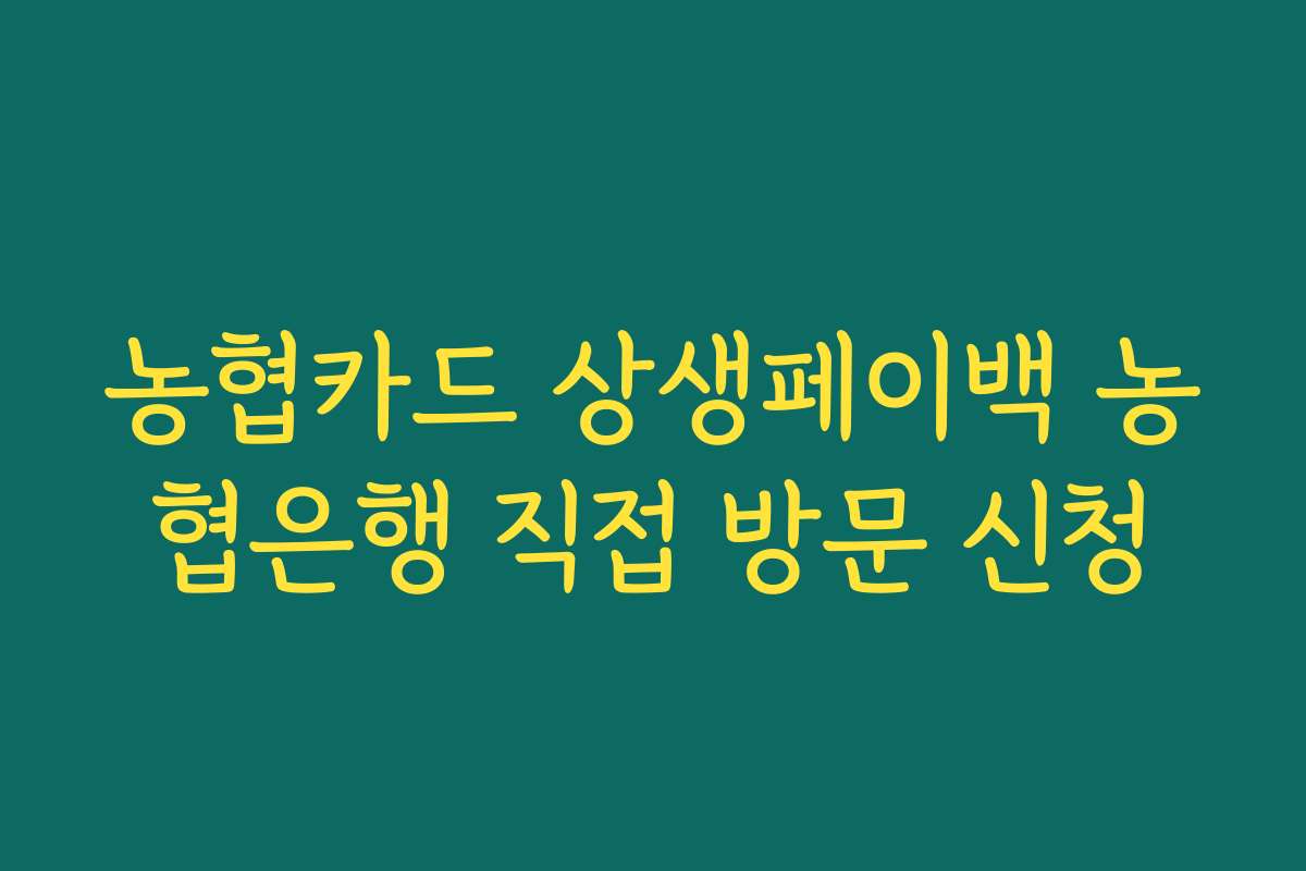 농협카드 상생페이백 농협은행 직접 방문 신청 농협카드 상생페이백 농협은행 직접 방문 신청