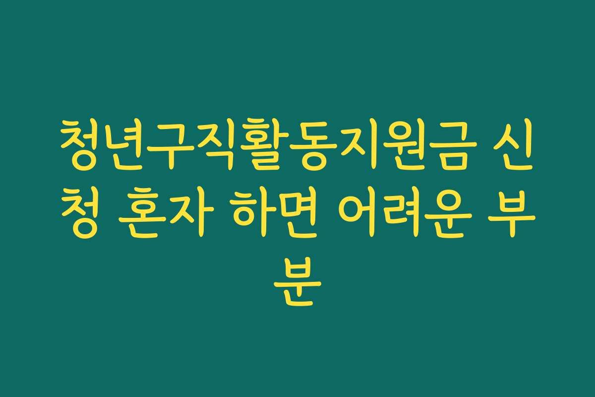 청년구직활동지원금 신청 혼자 하면 어려운 부분 청년구직활동지원금 신청 혼자 하면 어려운 부분