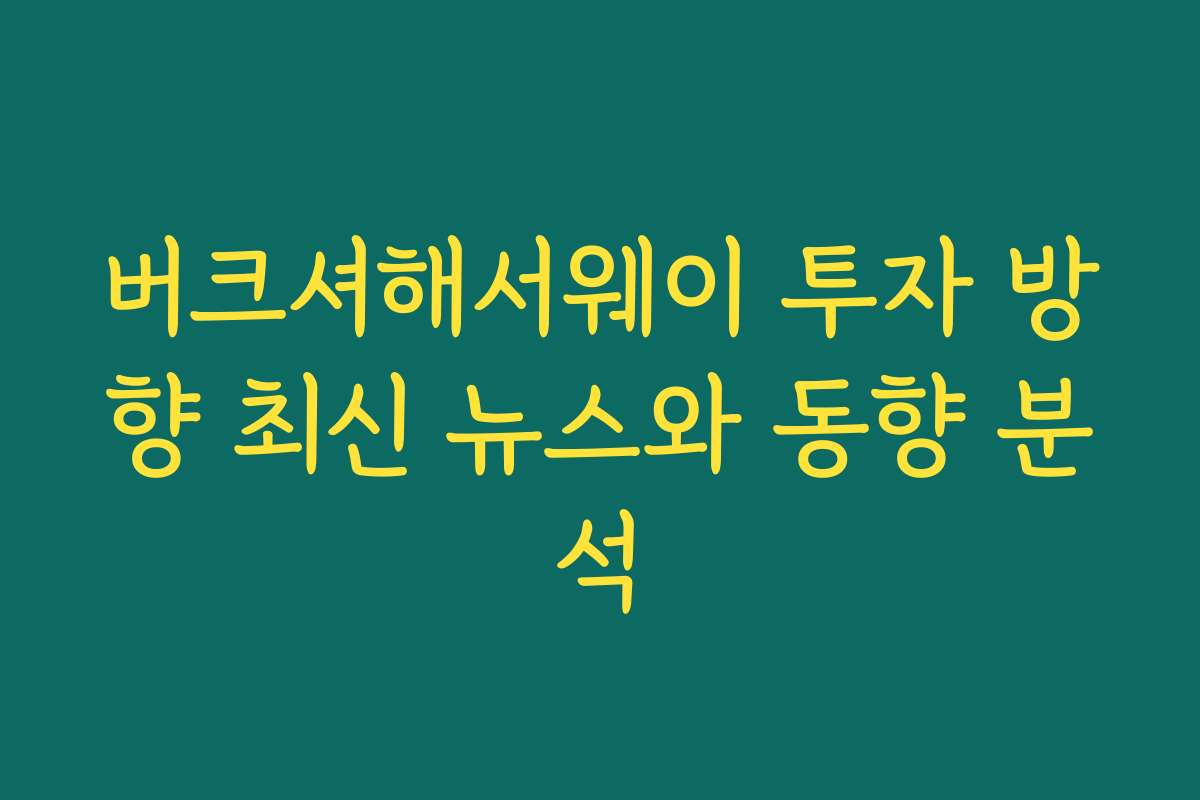 버크셔해서웨이 투자 방향 최신 뉴스와 동향 분석