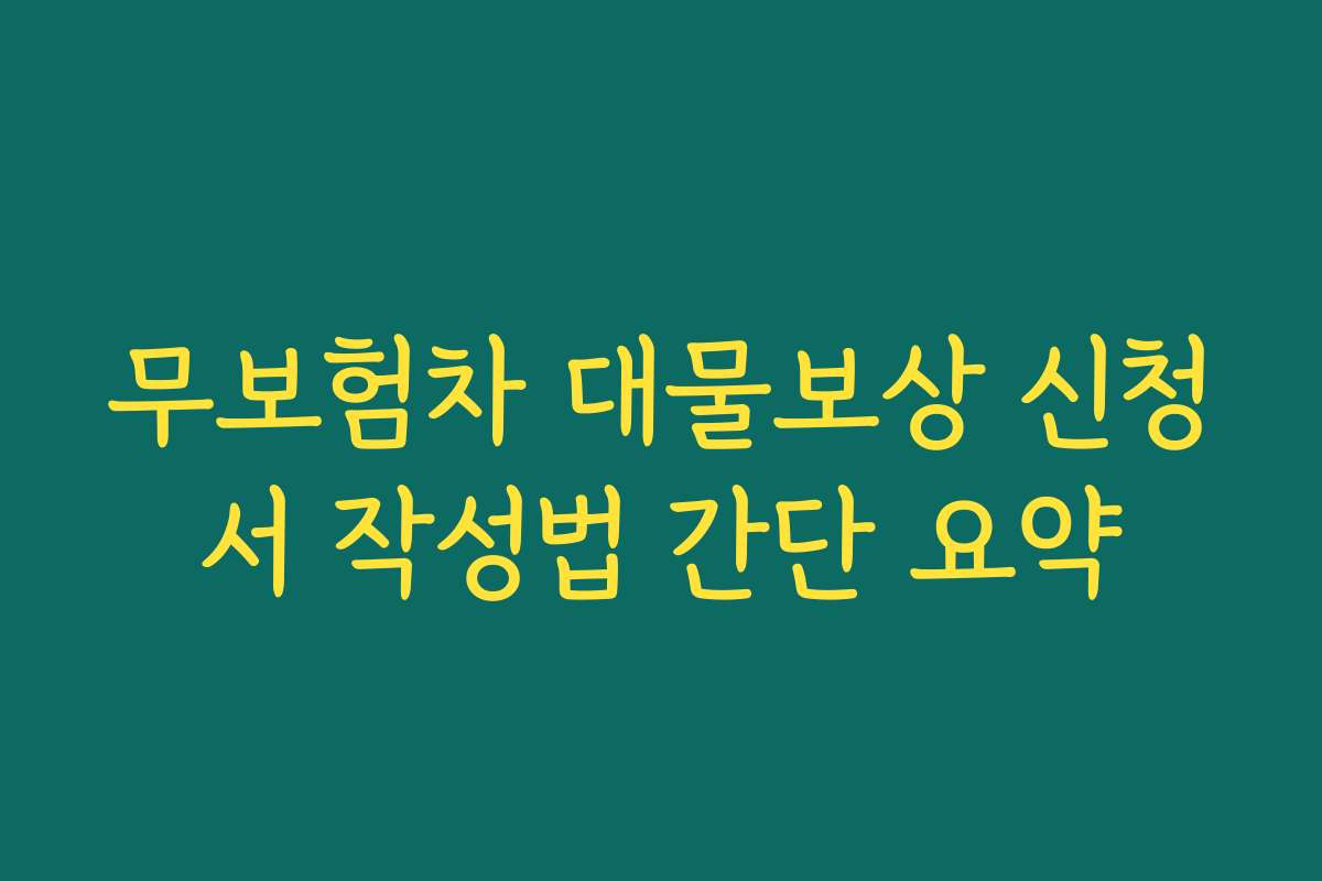 무보험차 대물보상 신청서 작성법 간단 요약 무보험차 대물보상 신청서 작성법 간단 요약