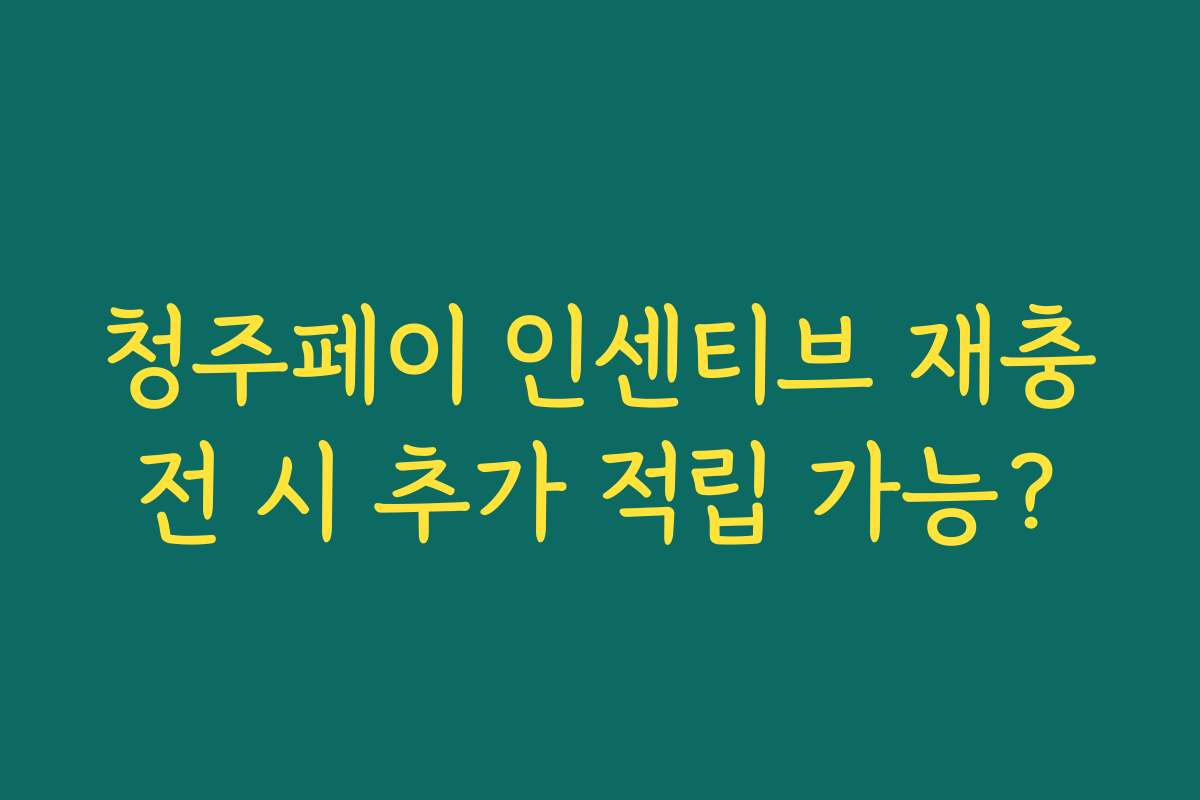 청주페이 인센티브 재충전 시 추가 적립 가능?