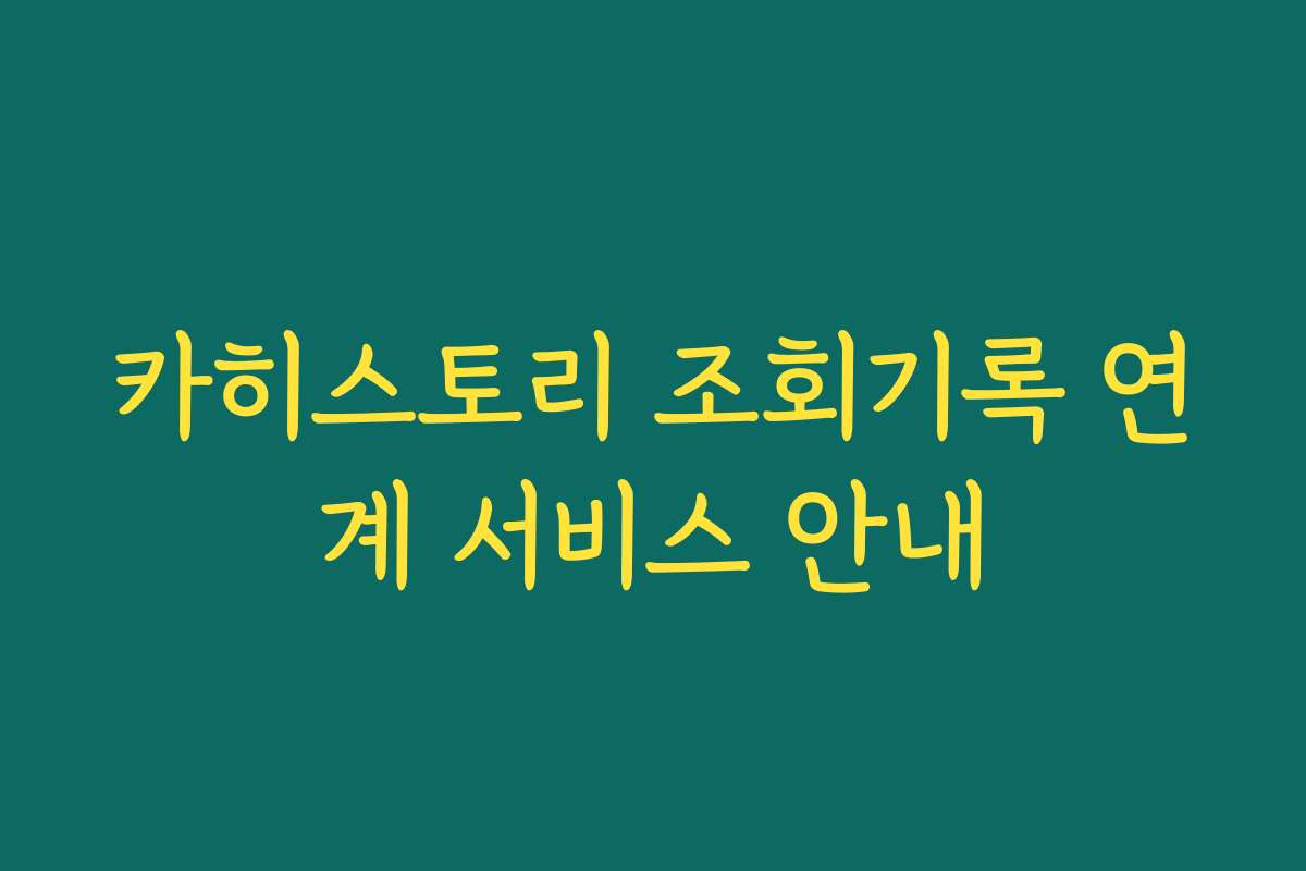 카히스토리 조회기록 연계 서비스 안내 카히스토리 조회기록 연계 서비스 안내