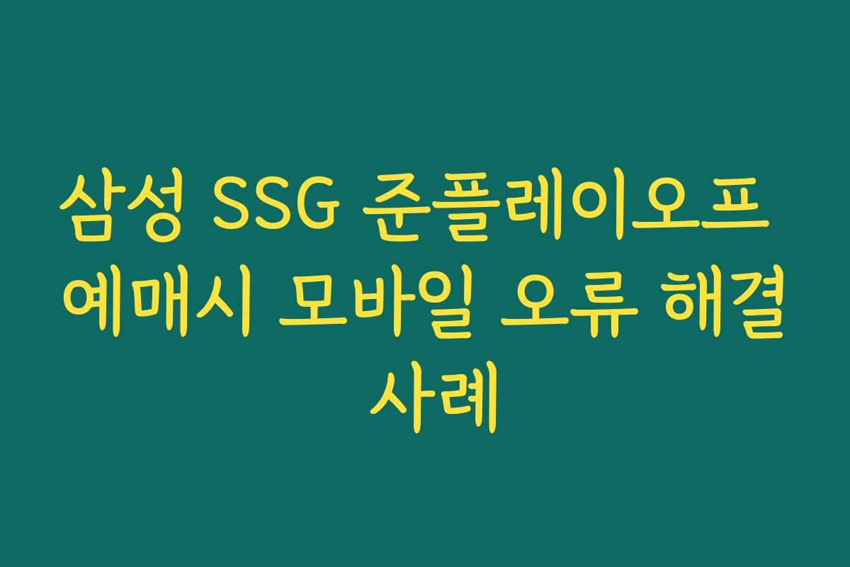 삼성 SSG 준플레이오프 예매시 모바일 오류 해결 사례