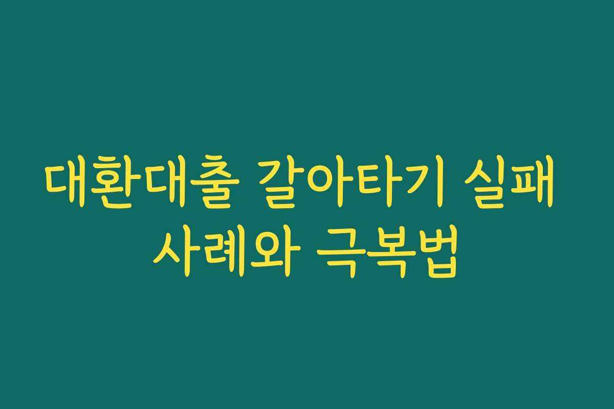 대환대출 갈아타기 실패 사례와 극복법 대환대출 갈아타기 실패 사례와 극복법