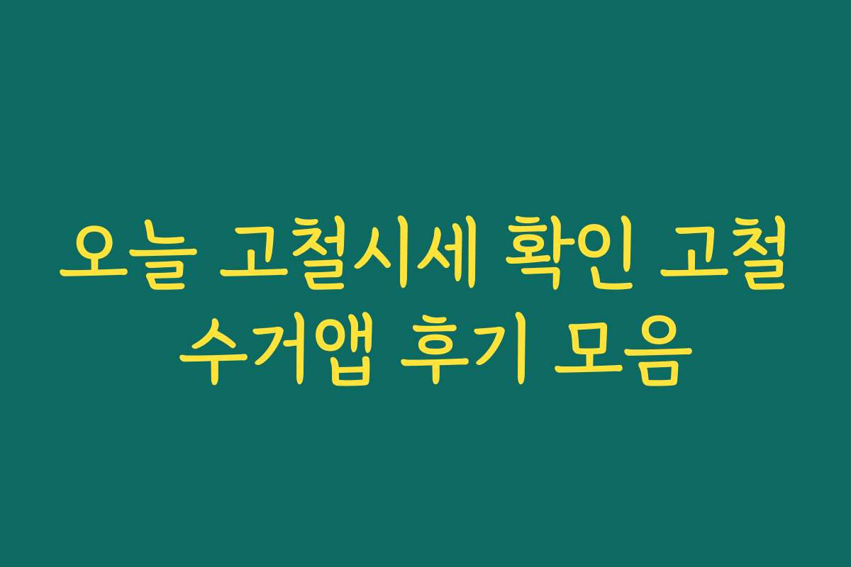 오늘 고철시세 확인 고철 수거앱 후기 모음 오늘 고철시세 확인 고철 수거앱 후기 모음