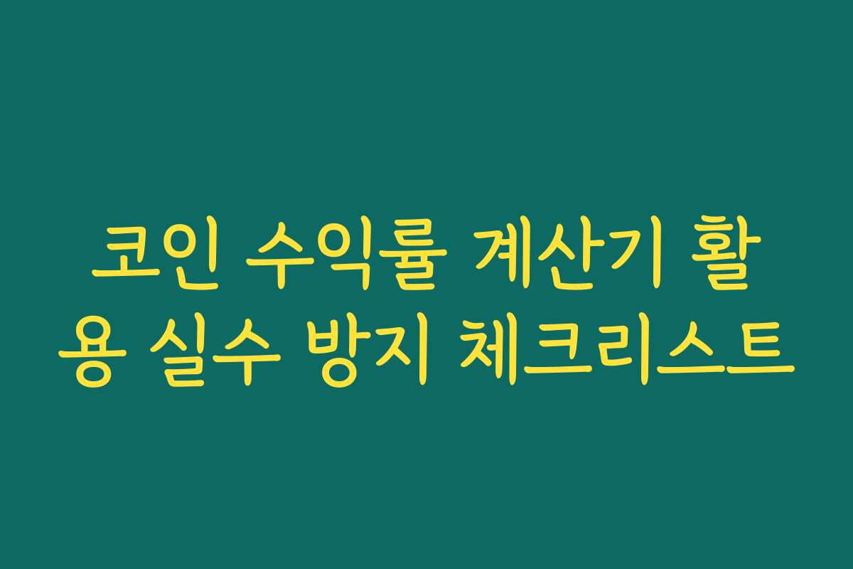 코인 수익률 계산기 활용 실수 방지 체크리스트