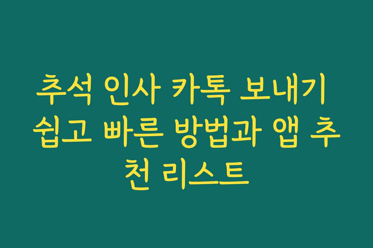 추석 인사 카톡 보내기 쉽고 빠른 방법과 앱 추천 리스트