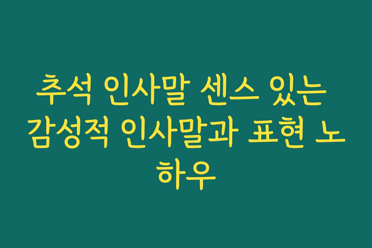 추석 인사말 센스 있는 감성적 인사말과 표현 노하우