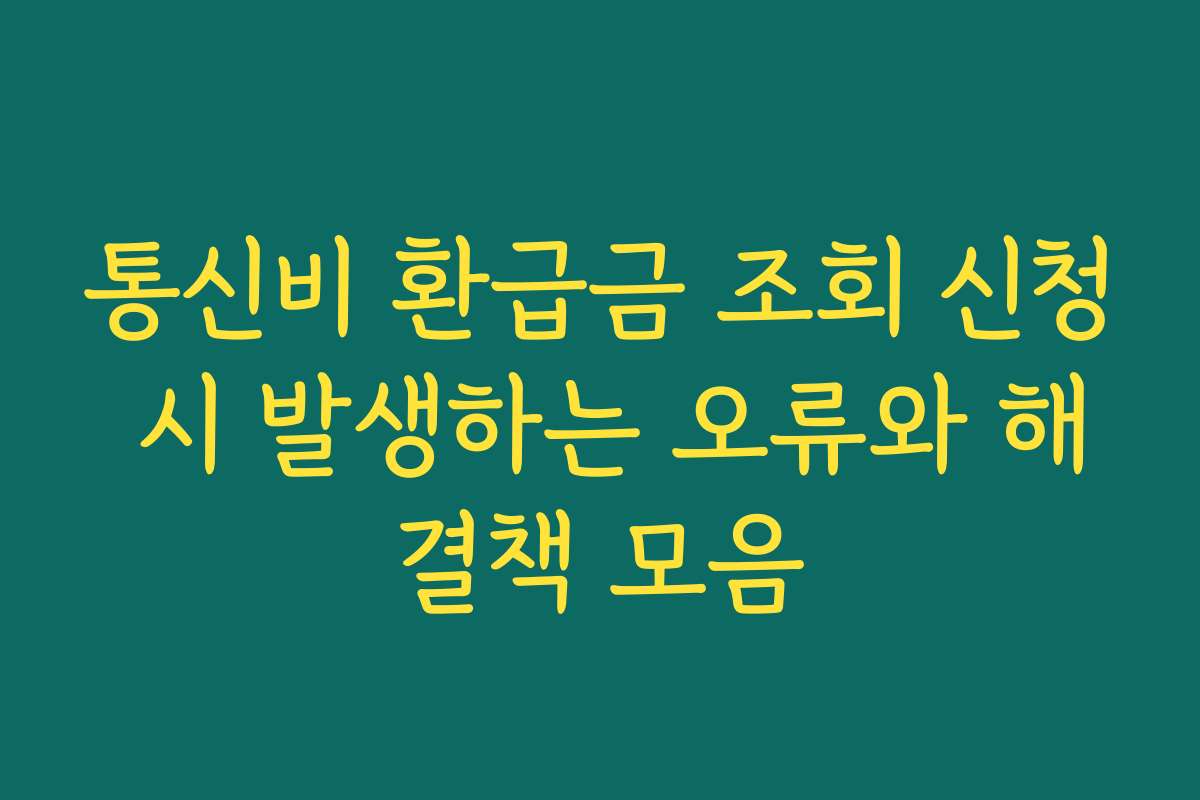 통신비 환급금 조회 신청 시 발생하는 오류와 해결책 모음
