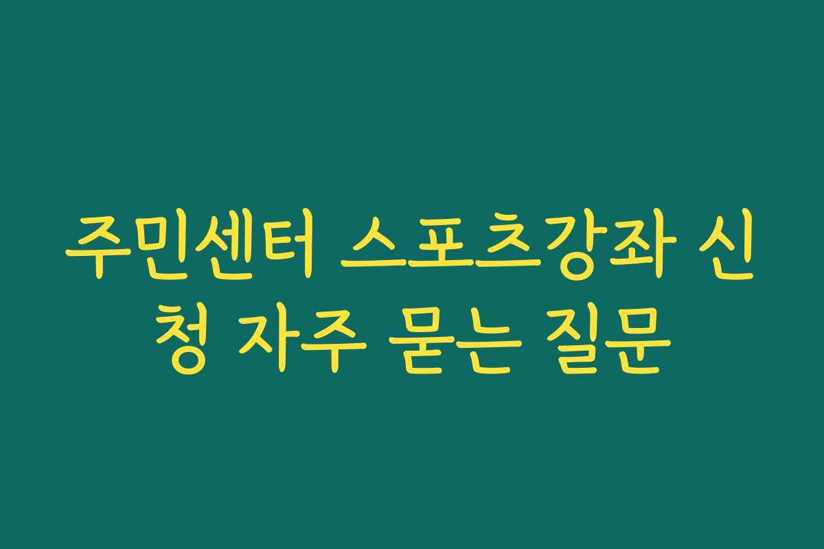 주민센터 스포츠강좌 신청 자주 묻는 질문