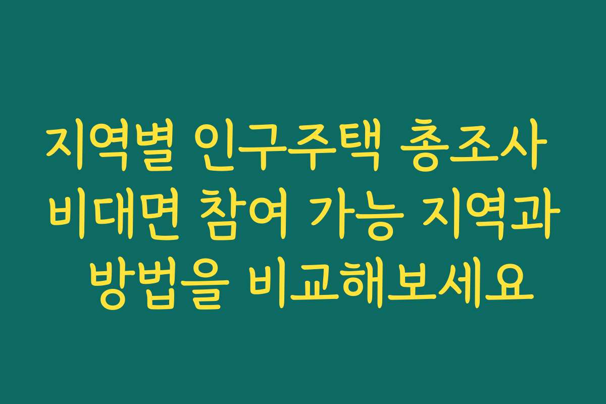 지역별 인구주택 총조사 비대면 참여 가능 지역과 방법을 비교해보세요