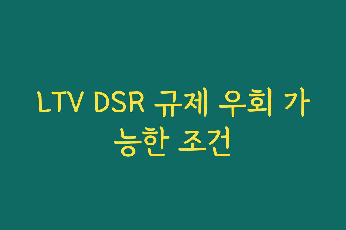 LTV DSR 규제 우회 가능한 조건